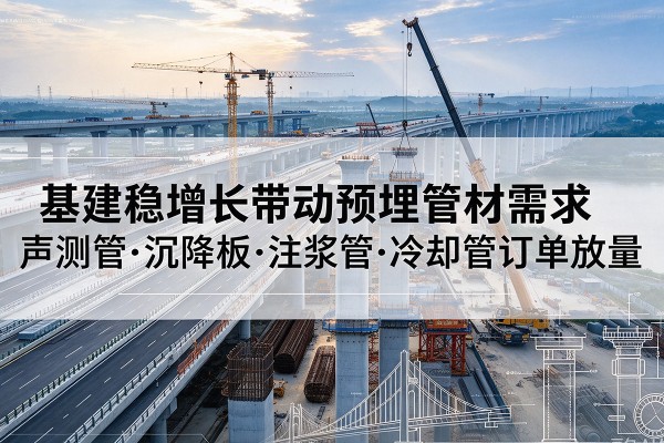 鸡冠基建稳增长带动预埋监测管材需求，声测管、沉降板、注浆管订单持续放量