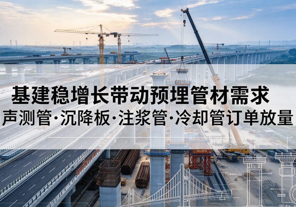 鸡冠基建稳增长带动预埋监测管材需求，声测管、沉降板、注浆管订单持续放量