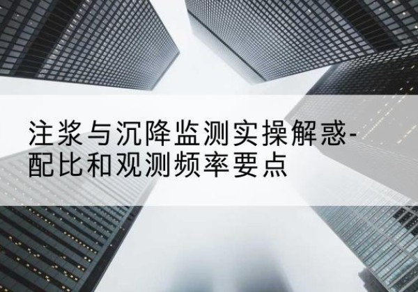 鸡冠水泥浆配比不当会不会造成注浆管堵管？-注浆与沉降监测实操解惑-配比和观测频率要点