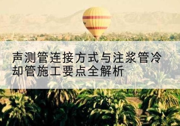 鸡冠声测管有哪几种连接方式？-声测管连接方式与注浆管冷却管施工要点全解析